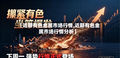 【近期有色金属市场行情,近期有色金属市场行情分析】-第3张图片