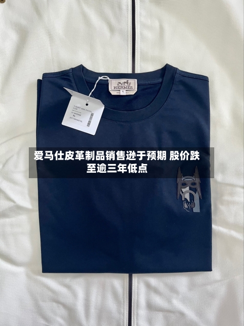 爱马仕皮革制品销售逊于预期 股价跌至逾三年低点