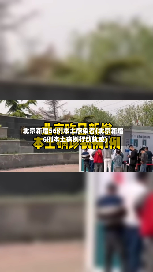北京新增56例本土感染者(北京新增6例本土病例行动轨迹)