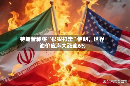 特朗普称将“狠狠打击	”伊朗，世界油价应声大涨逾6%-第2张图片