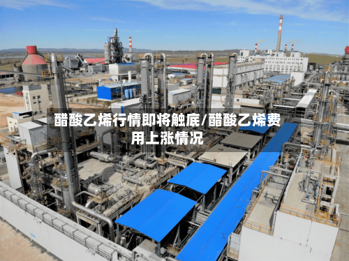 醋酸乙烯行情即将触底/醋酸乙烯费用上涨情况