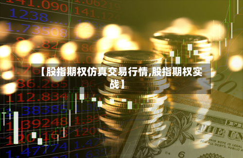 【股指期权仿真交易行情,股指期权实战】