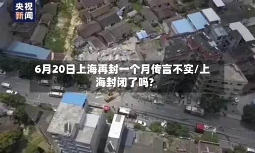 6月20日上海再封一个月传言不实/上海封闭了吗?-第3张图片