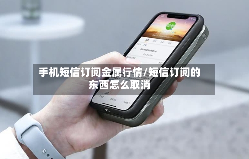 手机短信订阅金属行情/短信订阅的东西怎么取消-第3张图片