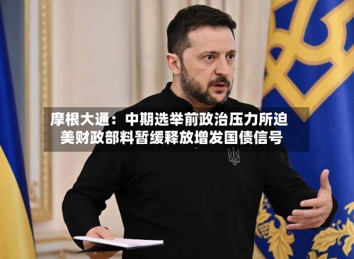 摩根大通：中期选举前政治压力所迫 美财政部料暂缓释放增发国债信号-第2张图片