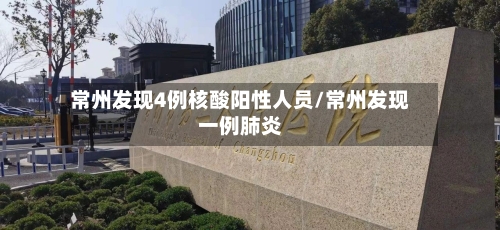 常州发现4例核酸阳性人员/常州发现一例肺炎