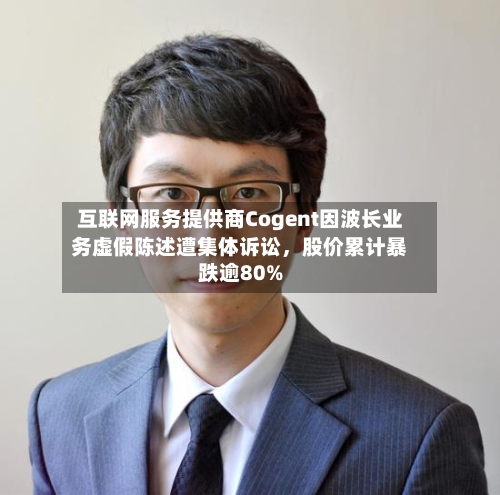 互联网服务提供商Cogent因波长业务虚假陈述遭集体诉讼	，股价累计暴跌逾80%-第2张图片