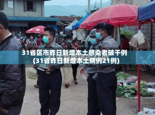 31省区市昨日新增本土感染者破千例(31省昨日新增本土病例21例)-第3张图片