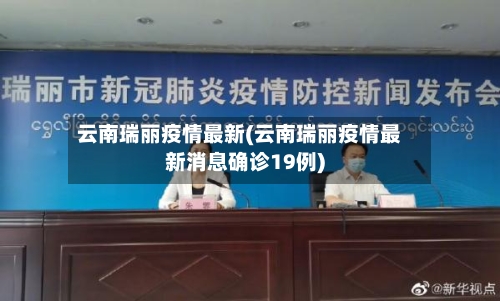 云南瑞丽疫情最新(云南瑞丽疫情最新消息确诊19例)-第3张图片