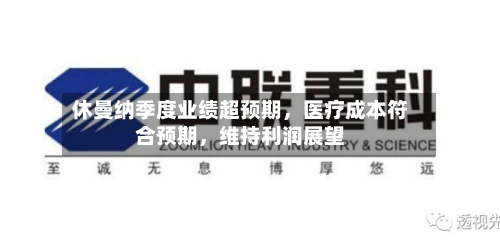 休曼纳季度业绩超预期，医疗成本符合预期，维持利润展望