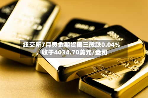 纽交所7月黄金期货周三微跌0.04%，收于4034.70美元/盎司-第3张图片
