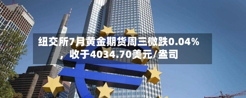 纽交所7月黄金期货周三微跌0.04%，收于4034.70美元/盎司-第2张图片