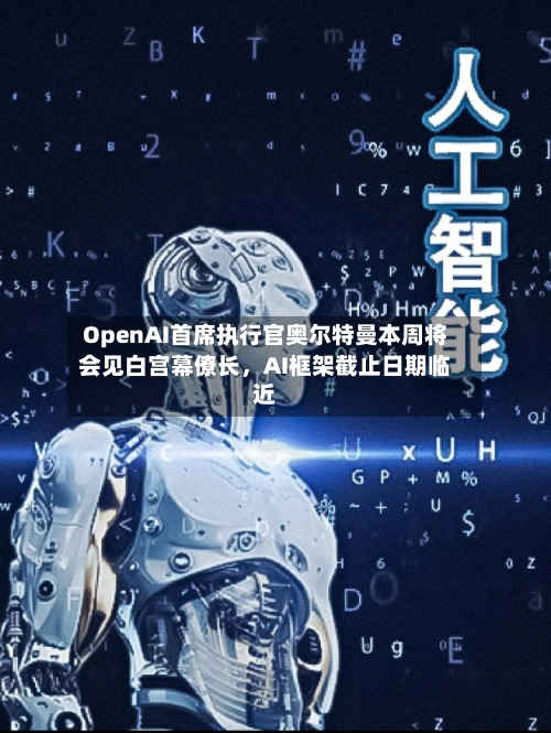 OpenAI首席执行官奥尔特曼本周将会见白宫幕僚长	，AI框架截止日期临近-第2张图片