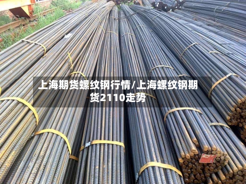 上海期货螺纹钢行情/上海螺纹钢期货2110走势-第2张图片