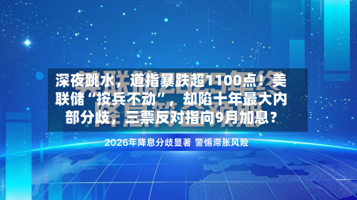 深夜跳水，道指暴跌超1100点！美联储“按兵不动	”，却陷十年最大内部分歧	，三票反对指向9月加息？-第2张图片