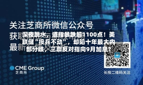 深夜跳水，道指暴跌超1100点！美联储“按兵不动”，却陷十年最大内部分歧，三票反对指向9月加息？