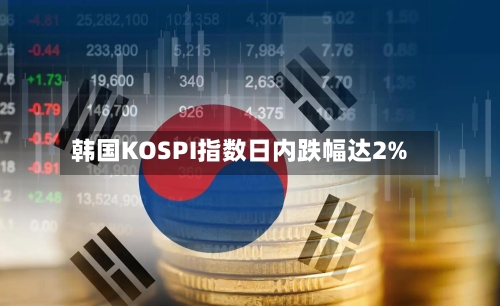 韩国KOSPI指数日内跌幅达2%-第2张图片