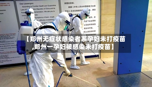 【郑州无症状感染者系孕妇未打疫苗,郑州一孕妇被感染未打疫苗】