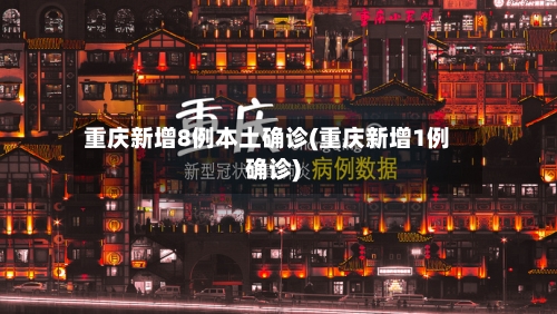 重庆新增8例本土确诊(重庆新增1例确诊)-第2张图片