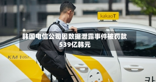韩国电信公司因数据泄露事件被罚款539亿韩元-第3张图片
