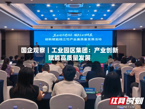 国企观察｜工业园区集团：产业创新赋能高质量发展