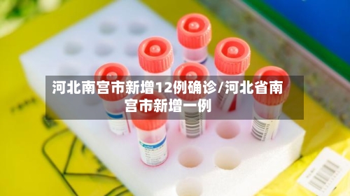 河北南宫市新增12例确诊/河北省南宫市新增一例