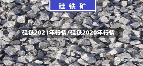 硅铁2021年行情/硅铁2020年行情