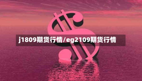 j1809期货行情/eg2109期货行情
