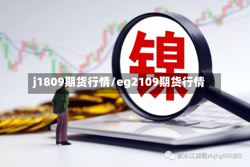 j1809期货行情/eg2109期货行情-第3张图片