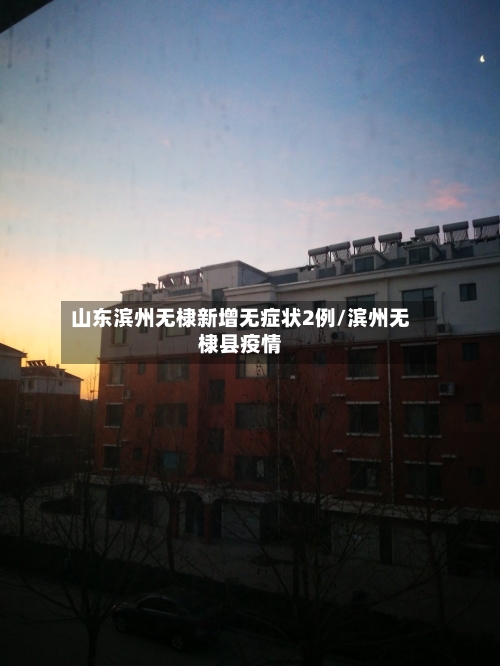 山东滨州无棣新增无症状2例/滨州无棣县疫情