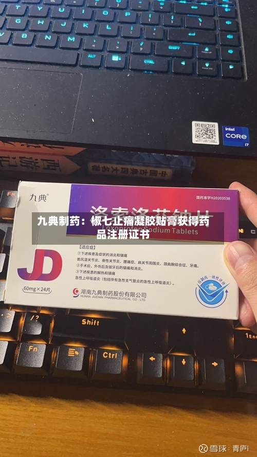 九典制药:椒七止痛凝胶贴膏获得药品注册证书-第2张图片