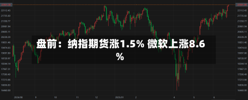 盘前：纳指期货涨1.5% 微软上涨8.6%-第1张图片