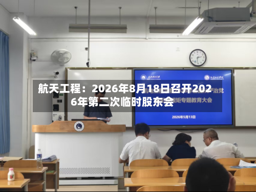 航天工程：2026年8月18日召开2026年第二次临时股东会-第3张图片