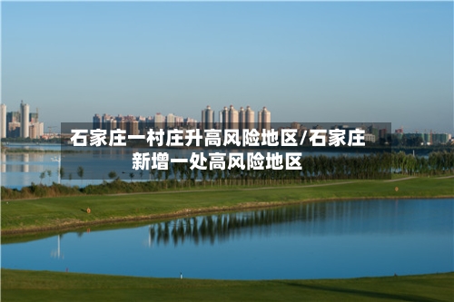 石家庄一村庄升高风险地区/石家庄新增一处高风险地区-第3张图片