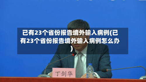 已有23个省份报告境外输入病例(已有23个省份报告境外输入病例怎么办)