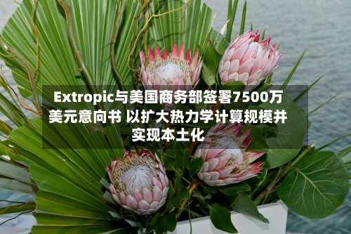 Extropic与美国商务部签署7500万美元意向书 以扩大热力学计算规模并实现本土化