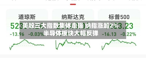 美股三大指数集体走强 纳指涨超2% 半导体板块大幅反弹-第1张图片