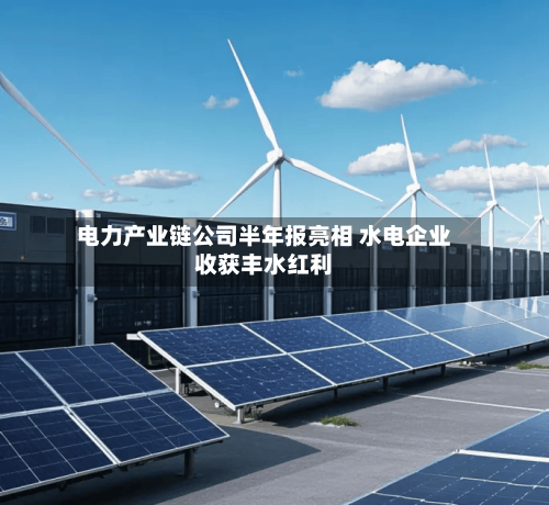 电力产业链公司半年报亮相 水电企业收获丰水红利