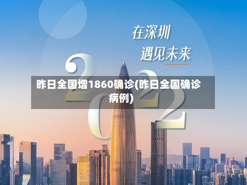 昨日全国增1860确诊(昨日全国确诊病例)-第3张图片