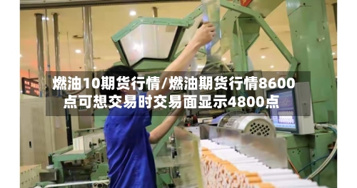 燃油10期货行情/燃油期货行情8600点可想交易时交易面显示4800点