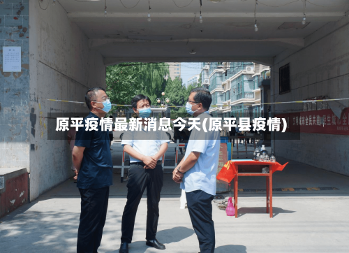 原平疫情最新消息今天(原平县疫情)-第3张图片