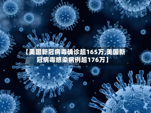 【美国新冠病毒确诊超165万,美国新冠病毒感染病例超176万】