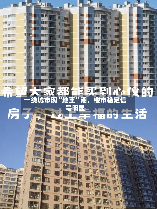 一线城市现“地王”潮，楼市稳定信号明显-第2张图片