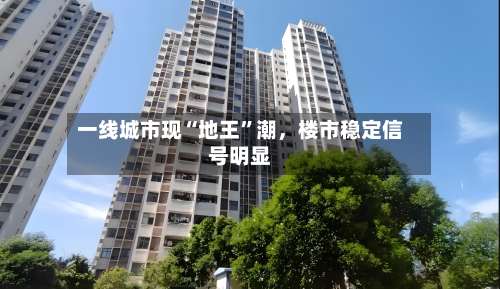 一线城市现“地王”潮，楼市稳定信号明显-第3张图片