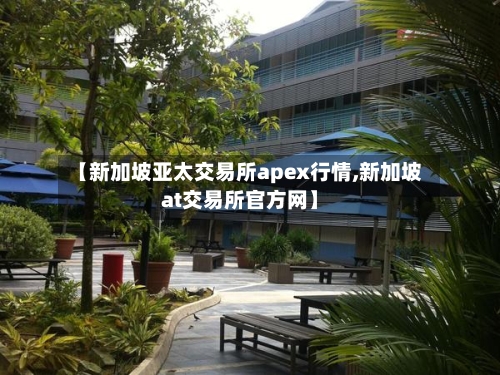 【新加坡亚太交易所apex行情,新加坡at交易所官方网】-第2张图片