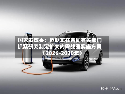 国家发改委:近期正在会同有关部门抓紧研究制定扩大内需战略实施方案(2026-2030年)-第3张图片