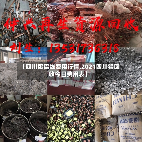 【四川废铝线费用行情,2021四川铝回收今日费用表】