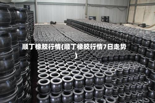 顺丁橡胶行情(顺丁橡胶行情7日走势)-第2张图片