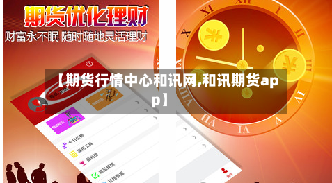 【期货行情中心和讯网,和讯期货app】-第2张图片