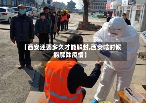 【西安还要多久才能解封,西安啥时候能解除疫情】